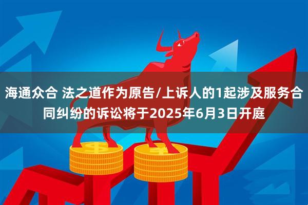 海通众合 法之道作为原告/上诉人的1起涉及服务合同纠纷的诉讼将于2025年6月3日开庭