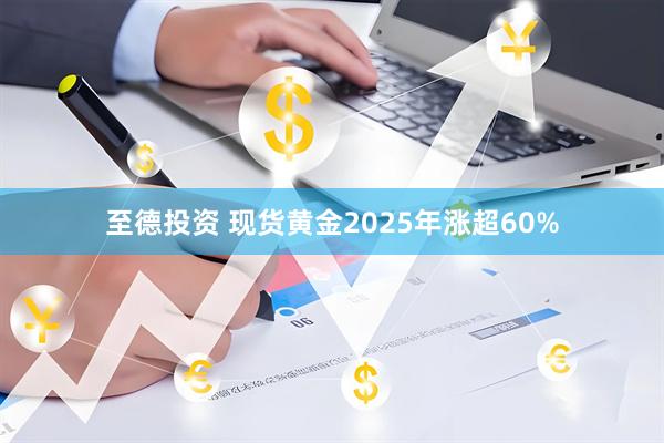 至德投资 现货黄金2025年涨超60%