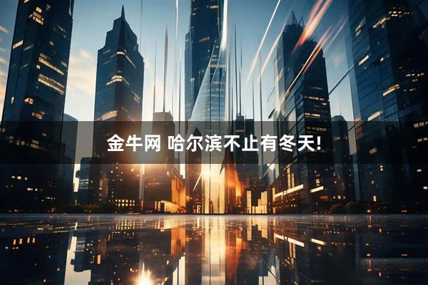 金牛网 哈尔滨不止有冬天!