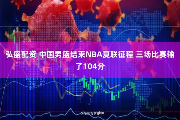 弘盛配资 中国男篮结束NBA夏联征程 三场比赛输了104分