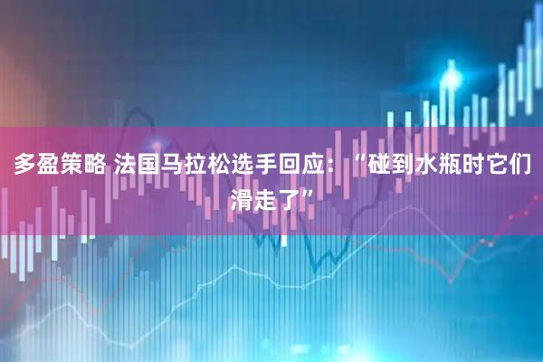 多盈策略 法国马拉松选手回应：“碰到水瓶时它们滑走了”