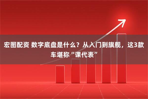 宏图配资 数字底盘是什么？从入门到旗舰，这3款车堪称“课代表”