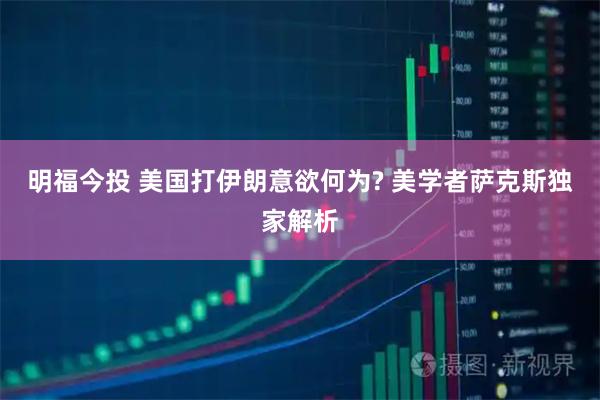 明福今投 美国打伊朗意欲何为? 美学者萨克斯独家解析